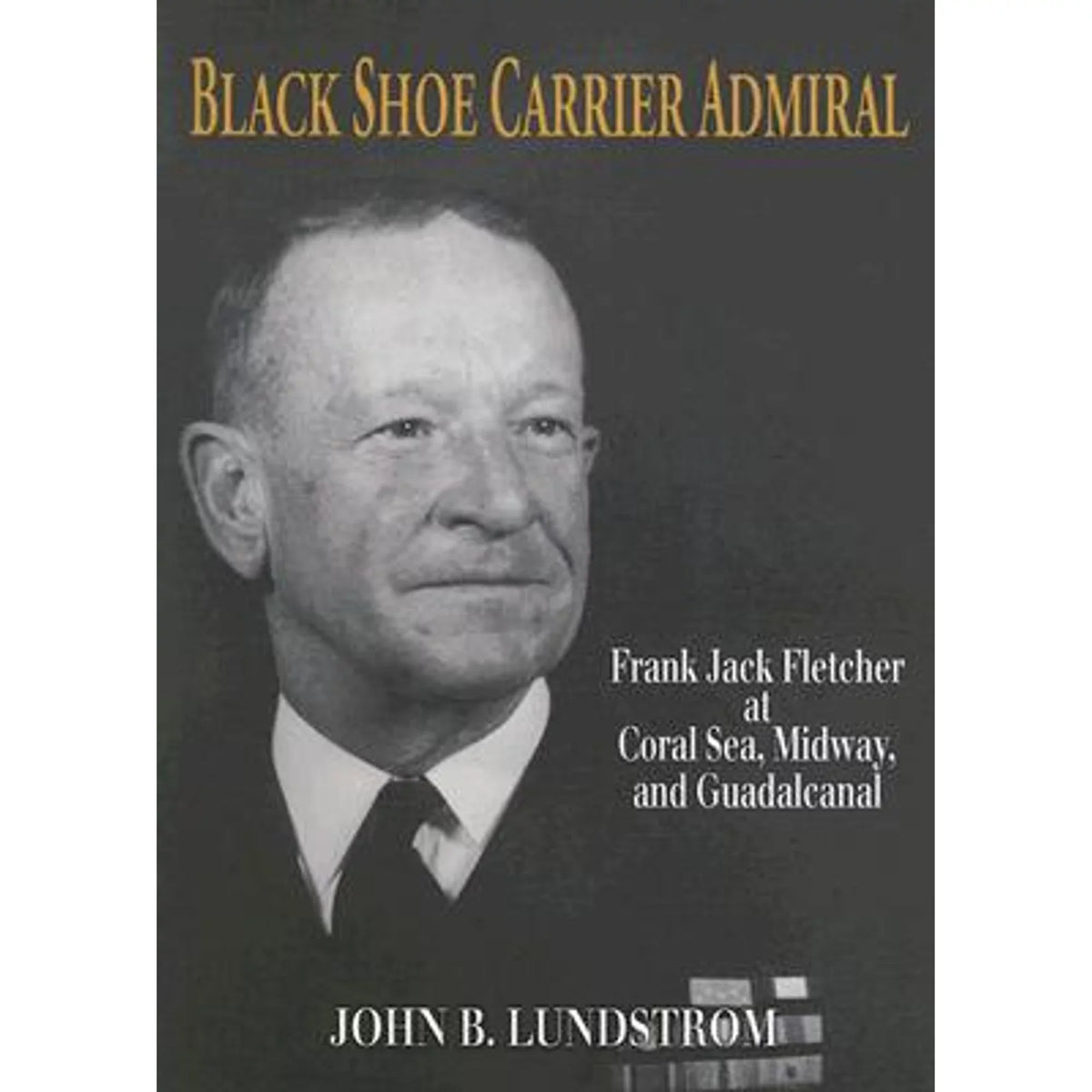 Pre-Owned Black Shoe Carrier Admiral: Frank Jack Fletcher at Coral Seas, Midway, and Guadalcanal (Hardcover 9781591144755) by John B Lundstrom